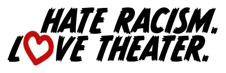 HAte Racism. Love Theater. 